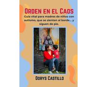 Orden en el Caos: Guía vital para madres de niños con autismo, que se sienten al borde… y siguen de pie.