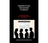Ordena tu Día sin Agotar tu Mente: Un Método Simple para Organizar tu Tiempo y tu Energía