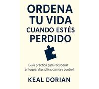 ORDENA TU VIDA CUANDO ESTÉS PERDIDO: Guía práctica para recuperar enfoque, disciplina, calma y control sin complicarte la cabeza
