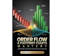 Order Flow Trading: Master Footprint Charts, Volume Profile & Institutional Order Book Analysis: Professional Day Trading Strategies for Futures, Forex & Stocks