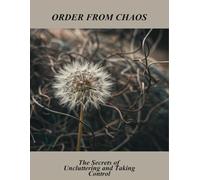 Order From Chaos: The Secrets Of Uncluttering And Taking Control