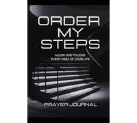ORDER MY STEPS: ALLOW GOD TO LEAD EVERY AREA OF YOUR LIFE: PRAYER JOURNAL