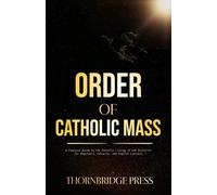 ORDER OF CATHOLIC MASS: A Complete Guide to the Catholic Liturgy of the Eucharist for Beginners, Converts, and English Learners