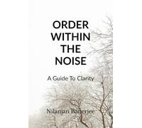 ORDER WITHIN THE NOISE: A GUIDE TO CLARITY
