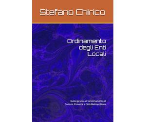Ordinamento degli Enti Locali: Guida pratica al funzionamento di Comuni, Province e Città Metropolitana
