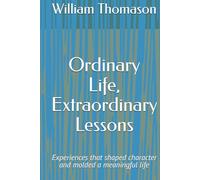 Ordinary Life, Extraordinary Lessons: Experiences that shaped character and molded a meaningful life