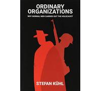 Ordinary Organizations: Why Normal Men Carried Out the Holocaust