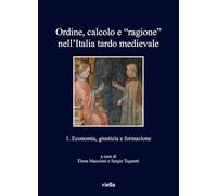 Ordine, calcolo e «ragione» nell'Italia tardo medievale. Economia, giustizia e formazione (Vol. 1)