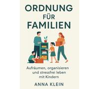 Ordnung für Familien: Aufräumen, organisieren und stressfrei leben mit Kindern: Das Praxisbuch für nachhaltige Routinen und entspanntes Wohnen
