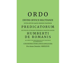 ORDO DIVINI OFFICII RECITANDI Iuxta Ritum Sacri Ordinis Fratrum Predicatorum: Secundum Liturgiam Venerabilis Magistri Nostri Humberti De Romanis Cum ... Lingua Anglicana Pro Anno Domini. MMXXVII