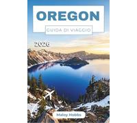 Oregon Guida Di Viaggio 2026: Dalla costa del Pacifico alle Cascate: cosa vedere, mangiare e sperimentare in ogni angolo dello Stato.
