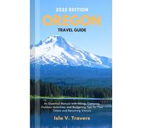 Oregon Travel Guide 2025: An Essential Manual with Hiking, Camping, Outdoor Activities, and Budgeting Tips for First Timers and Returning Visitors
