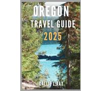 OREGON TRAVEL GUIDE 2025: Your Ultimate Guide to Exploring the State’s Natural Wonders, History, and Culture