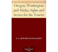 Oregon, Washington and Alaska; Sights and Scenes for the Tourist