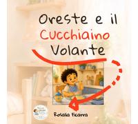 Oreste e il Cucchiaino Volante: Una dolce storia per imparare a mangiare in autonomia.