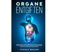 Organe entgiften: Nieren, Leber, Lungen, Darm, Lymphe, Gehirn, Haut und Blut reinigen; inkl. Rezepte für Entgiftungsgetränke und Tipps fürs mentale Wohlbefinden
