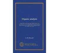 Organic analysis: a manual of the descriptive and analytical chemistry of certain carbon compounds in common use, for the qualitative and quantitative ... estimation of impurities under authorized...