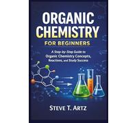 ORGANIC CHEMISTRY FOR BEGINNERS: A Step-by-Step Guide to Organic Chemistry Concepts, Reactions, and Study Success