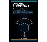 Organic Chemistry I Mechanisms, Synthesis, and Problem-Solving Workbook: 1,000+ Mechanism Drills, Predict-the-Product Sets, and Exam-Style Practice