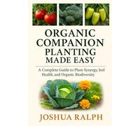 ORGANIC COMPANION PLANTING MADE EASY: A Complete Guide to Plant Synergy, Soil Health, and Organic Biodiversity