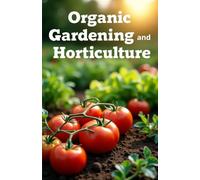 Organic gardening and horticulture: How to properly grow vegetables and fruits, fight pests using natural methods, fertilize the soil and maintain fertility without chemicals