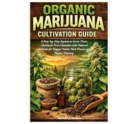 Organic Marijuana Cultivation Guide: A Step-by-Step System to Grow Clean, Chemical-Free Cannabis with Natural Methods for Bigger Yields, Rich Flavor, and Higher Potency