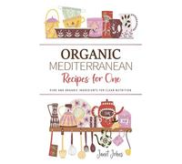 Organic Mediterranean Recipes for One Cookbook: Pure and Organic Mediterranean Ingredients for Clean Nutrition - Perfectly Crafted for One Person