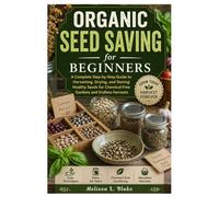 Organic Seed Saving for Beginners: A Complete Step-by-Step Guide to Harvesting, Drying, and Storing Healthy Seeds for Chemical-Free Gardens and Endless Harvests