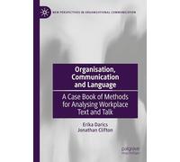 Organisation, Communication and Language: A Case Book of Methods for Analysing Workplace Text and Talk