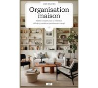 Organisation Maison: Guide Complet pour un Intérieur Efficace, Paisible et Parfaitement Rangé