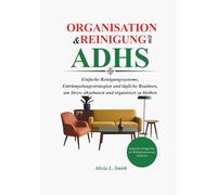 Organisation und Reinigung mit ADHS: Einfache Reinigungssysteme, Entrümpelungsstrategien und tägliche Routinen, um Stress abzubauen und organisiert zu bleiben