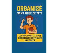 Organisé sans prise de tête: Le guide pour les ados bordéliques qui veulent s’en sortir sans y passer des heures