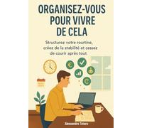 Organisez-vous pour Vivre de Cela: Structurez votre routine, créez de la stabilité et cessez de courir après tout: 4