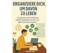 Organisiere dich, um davon zu leben: Strukturiere deine Routine, schaffe Stabilität und hör auf, allem hinterherzulaufen: 4
