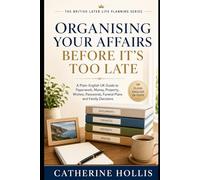 Organising Your Affairs Before It’s Too Late: A Plain-English UK Guide to Sorting Your Paperwork, Money, Property, Wishes, Passwords, Funeral Plans and Family Decisions Before a Crisis