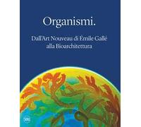Organismi. Dall'Art Nouveau di Émile Gallé alla bioarchitettura. Ediz. illustrata
