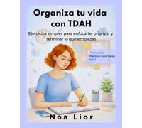 Organiza tu vida con TDAH: Ejercicios simples para enfocarte, priorizar y terminar lo que empiezas