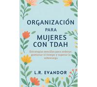 Organización Para Mujeres Con TDAH: Estrategias sencillas para ordenar, gestionar el tiempo y superar la sobrecarga