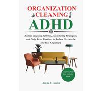 ORGANIZATION AND CLEANING WITH ADHD: Simple Cleaning Systems, Decluttering Strategies, and Daily Reset Routines to Reduce Overwhelm and Stay Organized