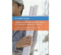 Organization: Building the Church According to Heaven’s Pattern: Practical Frameworks for a Spirit-Led, Accountable, and Vibrant Church