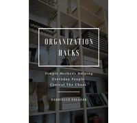 Organization Hacks: Simple Methods Helping Everyday People Control The Chaos