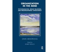 Organization in the Mind: Psychoanalysis, Group Relations and Organizational Consultancy
