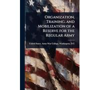 Organization, Training, and Mobilization of a Reserve for the Regular Army
