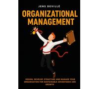 Organizational Management: Design, Develop, Structure and manage your Organization for a Sustainable Advantage and Growth