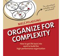 Organize for Complexity: How to Get Life Back into Work to Build the High-...