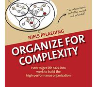Organize for Complexity: How to Get Life Back into Work to Build the High-Performance Organization: 1