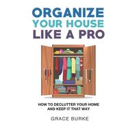 Organize Your House Like A Pro: How To Declutter Your Home and Keep it That Way: 2