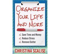 Organize Your Life and More: Save Time and Money, Reduce Stress, Remove Clutter