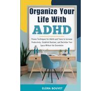 Organize Your Life With ADHD: Organize Your Life With ADHD Proven Techniques for Adults and Teens to Increase Productivity, Establish Routines, and Declutter Your Space Without the Overwhelm