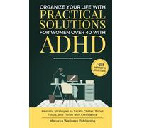 Organize Your Life with Practical Solutions for Women Over 40 with ADHD: Realistic Strategies to Tackle Clutter, Boost Focus, and Thrive with Confidence